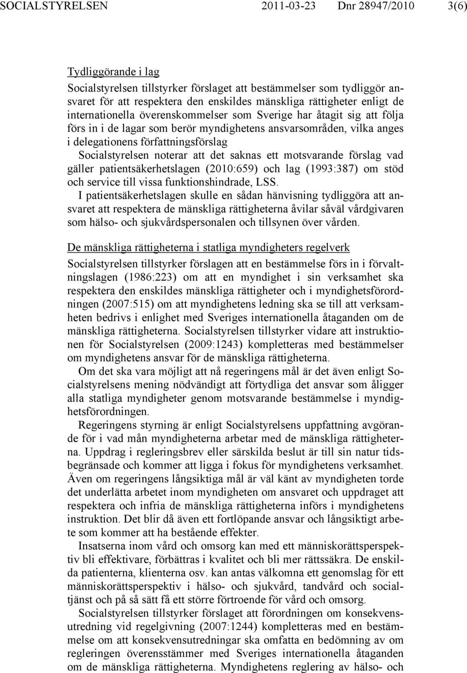 Socialstyrelsen noterar att det saknas ett motsvarande förslag vad gäller patientsäkerhetslagen (2010:659) och lag (1993:387) om stöd och service till vissa funktionshindrade, LSS.