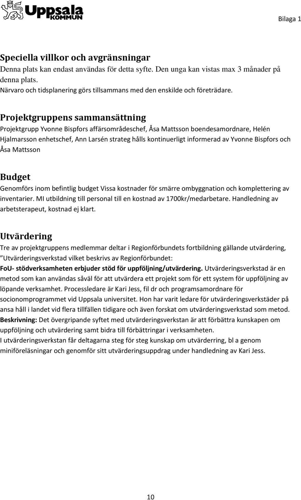 Projektgruppens sammansättning Projektgrupp Yvonne Bispfors affärsområdeschef, Åsa Mattsson boendesamordnare, Helén Hjalmarsson enhetschef, Ann Larsén strateg hålls kontinuerligt informerad av Yvonne