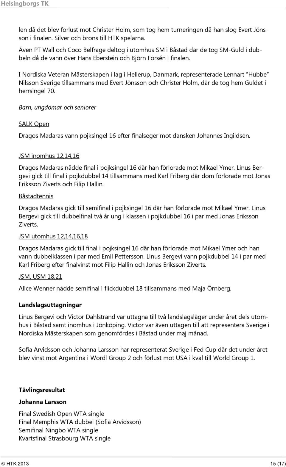 I Nordiska Veteran Mästerskapen i lag i Hellerup, Danmark, representerade Lennart Hubbe Nilsson Sverige tillsammans med Evert Jönsson och Christer Holm, där de tog hem Guldet i herrsingel 70.