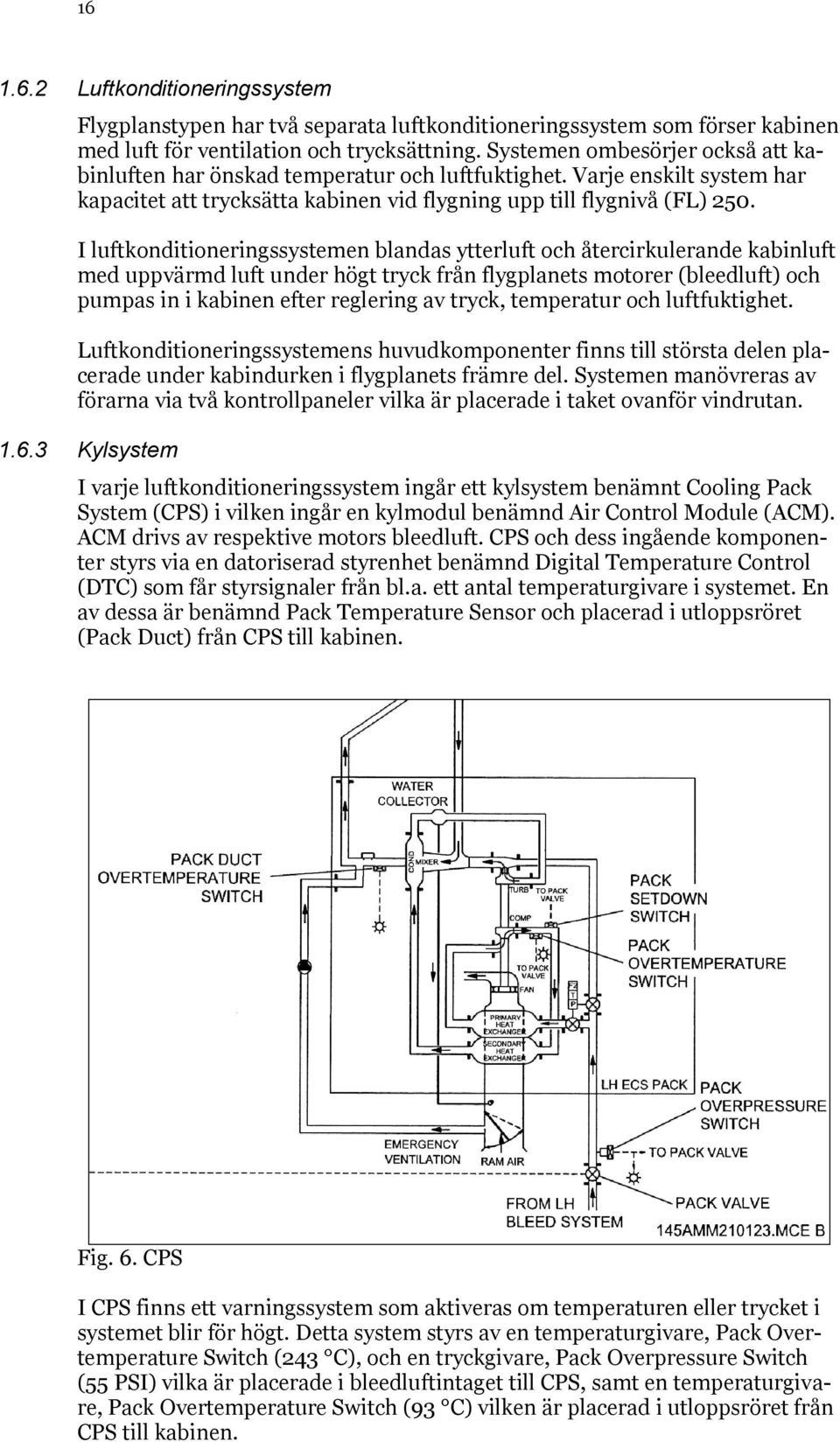 I luftkonditioneringssystemen blandas ytterluft och återcirkulerande kabinluft med uppvärmd luft under högt tryck från flygplanets motorer (bleedluft) och pumpas in i kabinen efter reglering av