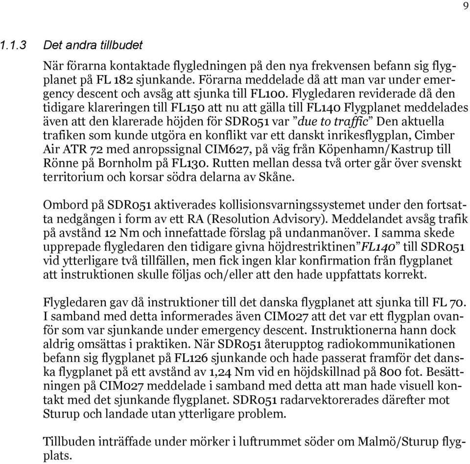 Flygledaren reviderade då den tidigare klareringen till FL150 att nu att gälla till FL140 Flygplanet meddelades även att den klarerade höjden för SDR051 var due to traffic Den aktuella trafiken som