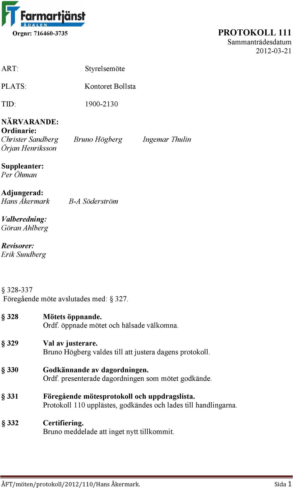 329 Val av justerare. Bruno Högberg valdes till att justera dagens protokoll. 330 Godkännande av dagordningen. Ordf. presenterade dagordningen som mötet godkände.