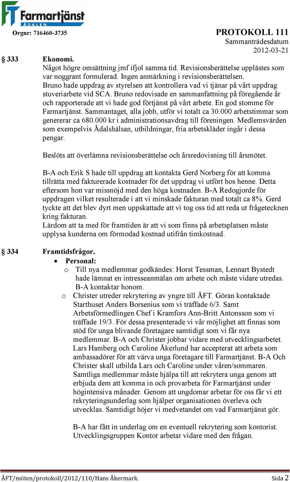 Bruno redovisade en sammanfattning på föregående år och rapporterade att vi hade god förtjänst på vårt arbete. En god stomme för Farmartjänst. Sammantaget, alla jobb, utför vi totalt ca 30.