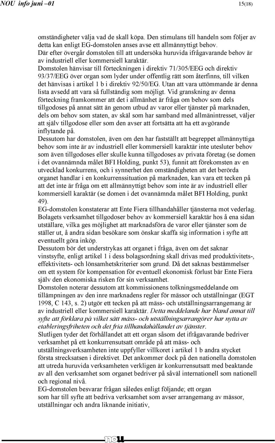 Domstolen hänvisar till förteckningen i direktiv 71/305/EEG och direktiv 93/37/EEG över organ som lyder under offentlig rätt som återfinns, till vilken det hänvisas i artikel 1 b i direktiv 92/50/EG.