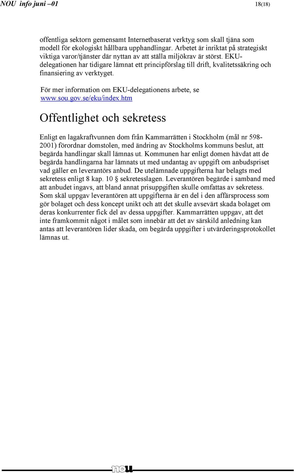 EKUdelegationen har tidigare lämnat ett principförslag till drift, kvalitetssäkring och finansiering av verktyget. För mer information om EKU-delegationens arbete, se www.sou.gov.se/eku/index.