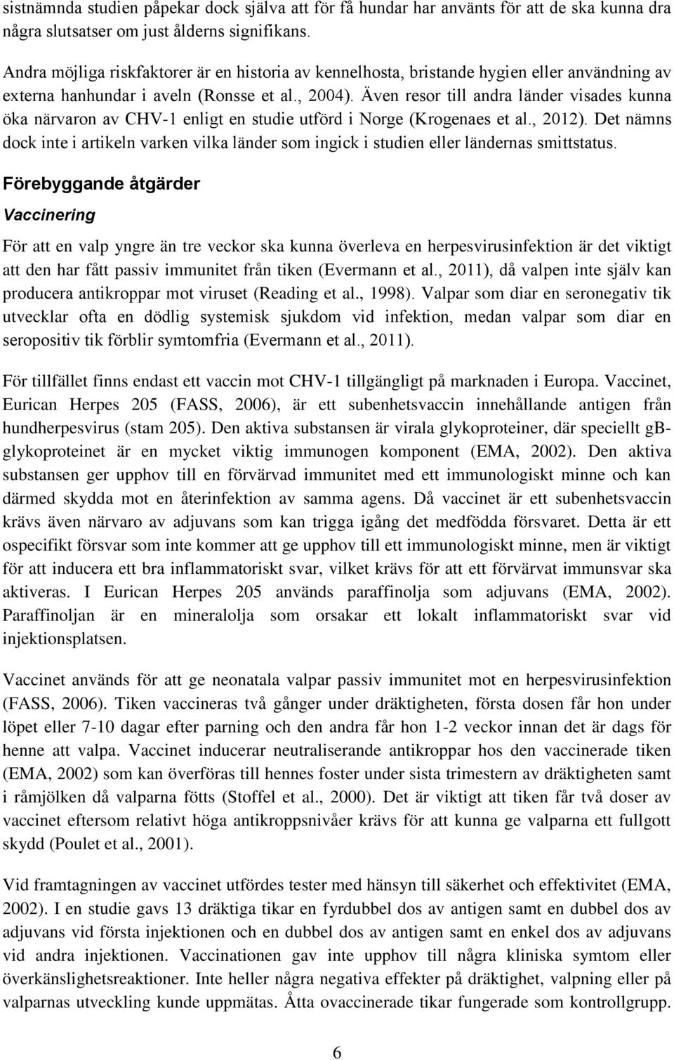 Även resor till andra länder visades kunna öka närvaron av CHV-1 enligt en studie utförd i Norge (Krogenaes et al., 2012).