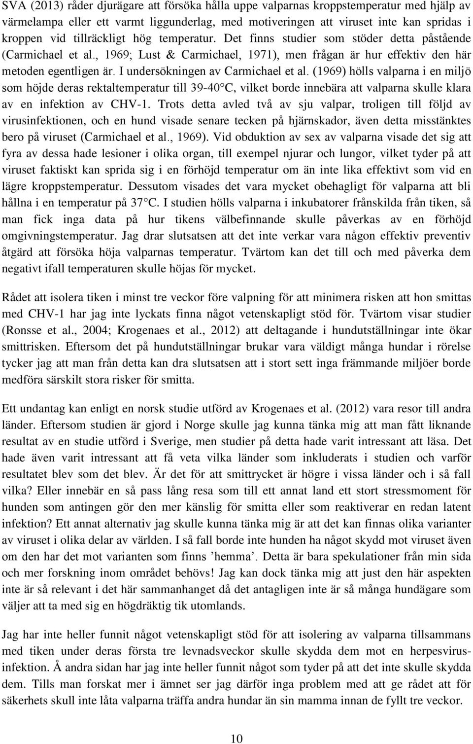 I undersökningen av Carmichael et al. (1969) hölls valparna i en miljö som höjde deras rektaltemperatur till 39-40 C, vilket borde innebära att valparna skulle klara av en infektion av CHV-1.