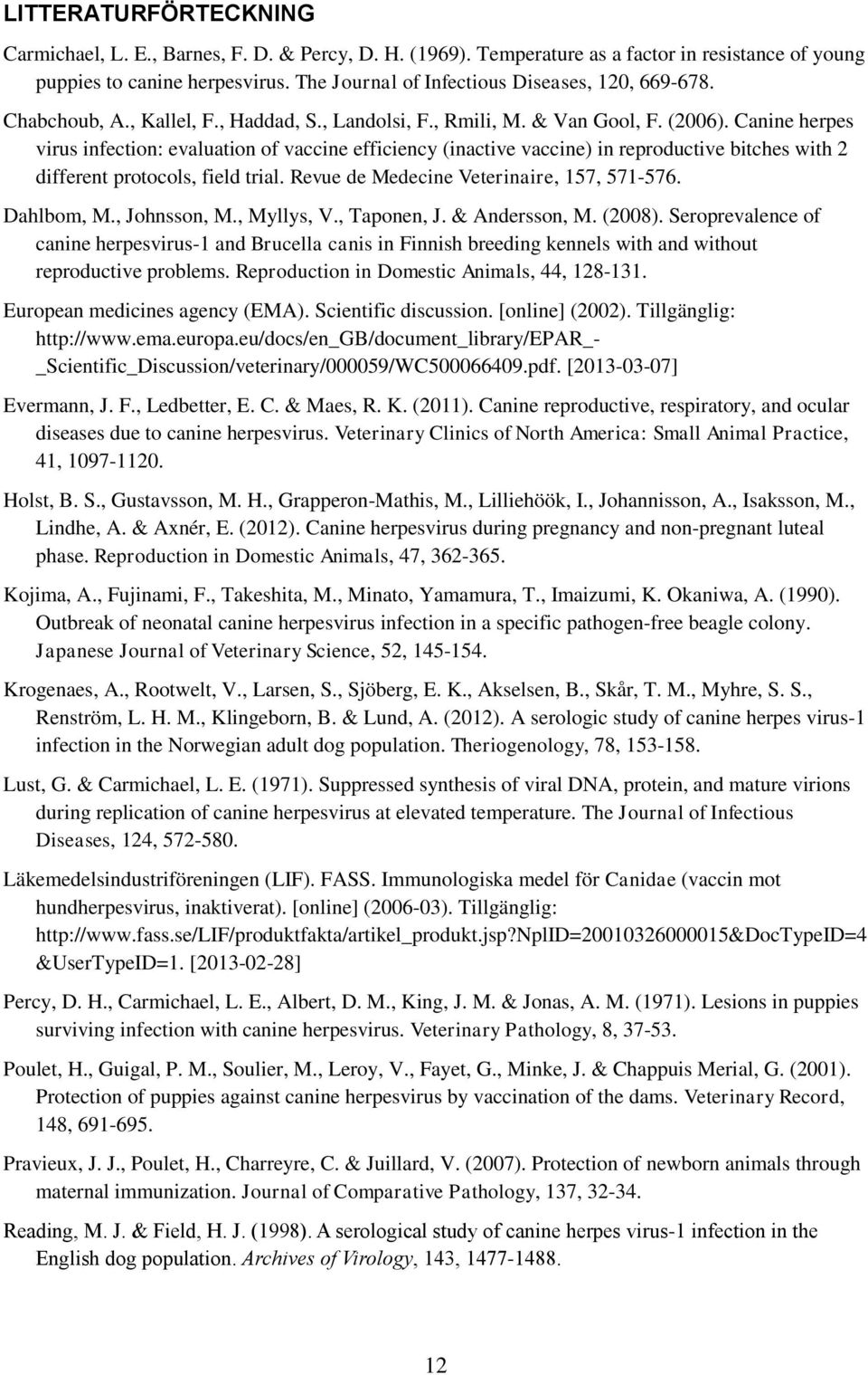 Canine herpes virus infection: evaluation of vaccine efficiency (inactive vaccine) in reproductive bitches with 2 different protocols, field trial. Revue de Medecine Veterinaire, 157, 571-576.