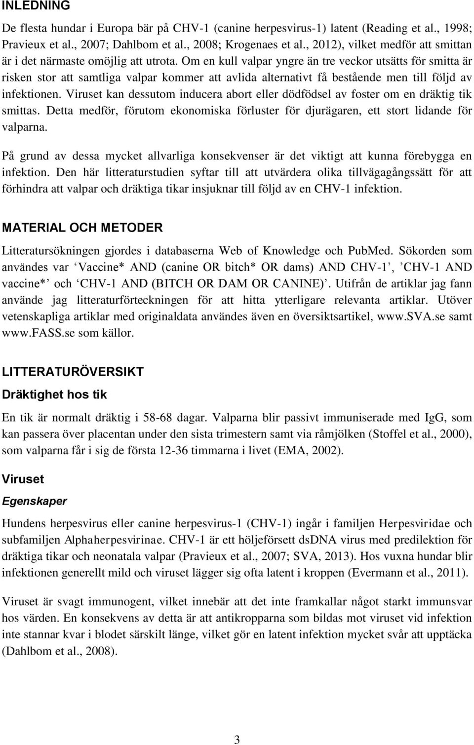 Om en kull valpar yngre än tre veckor utsätts för smitta är risken stor att samtliga valpar kommer att avlida alternativt få bestående men till följd av infektionen.