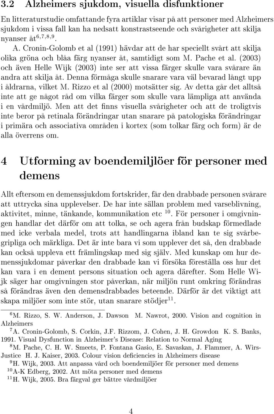 (2003) och även Helle Wijk (2003) inte ser att vissa färger skulle vara svårare än andra att skilja åt. Denna förmåga skulle snarare vara väl bevarad långt upp i åldrarna, vilket M.