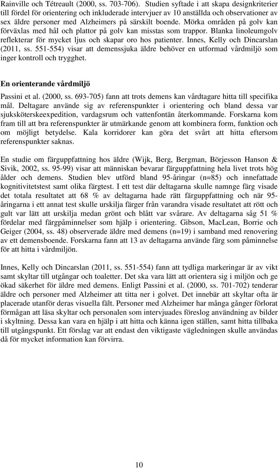 Mörka områden på golv kan förväxlas med hål och plattor på golv kan misstas som trappor. Blanka linoleumgolv reflekterar för mycket ljus och skapar oro hos patienter.