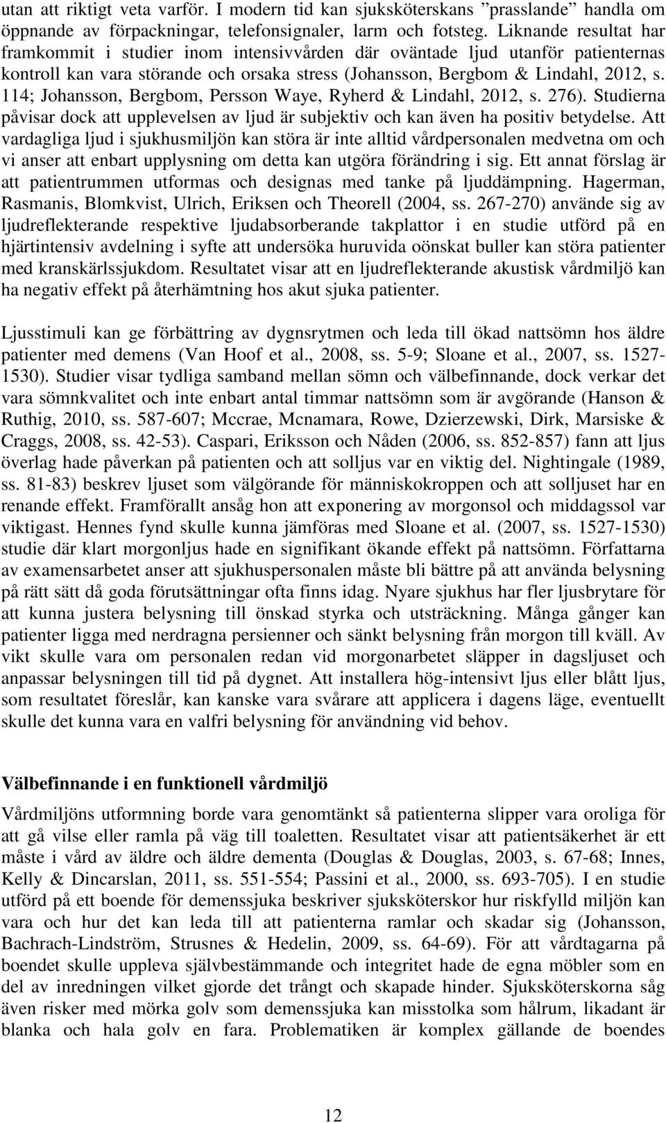 114; Johansson, Bergbom, Persson Waye, Ryherd & Lindahl, 2012, s. 276). Studierna påvisar dock att upplevelsen av ljud är subjektiv och kan även ha positiv betydelse.