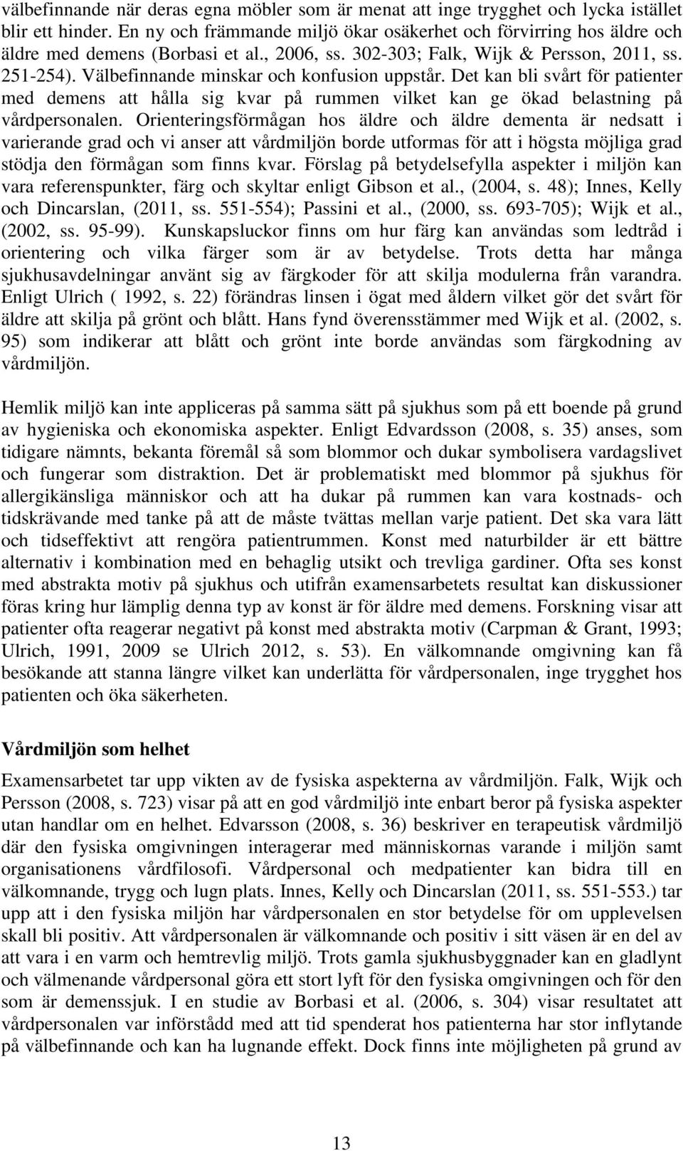 Välbefinnande minskar och konfusion uppstår. Det kan bli svårt för patienter med demens att hålla sig kvar på rummen vilket kan ge ökad belastning på vårdpersonalen.