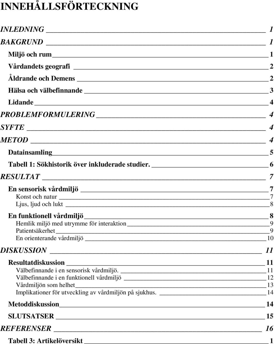 6 RESULTAT 7 En sensorisk vårdmiljö 7 Konst och natur 7 Ljus, ljud och lukt 8 En funktionell vårdmiljö 8 Hemlik miljö med utrymme för interaktion 9 Patientsäkerhet 9 En