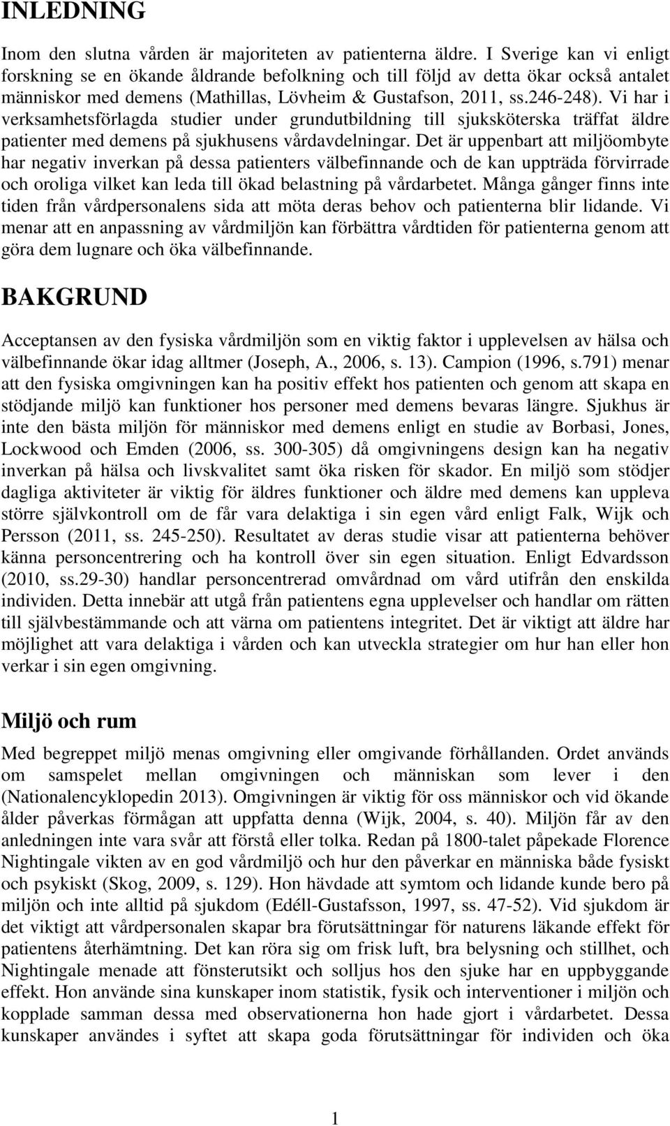 Vi har i verksamhetsförlagda studier under grundutbildning till sjuksköterska träffat äldre patienter med demens på sjukhusens vårdavdelningar.