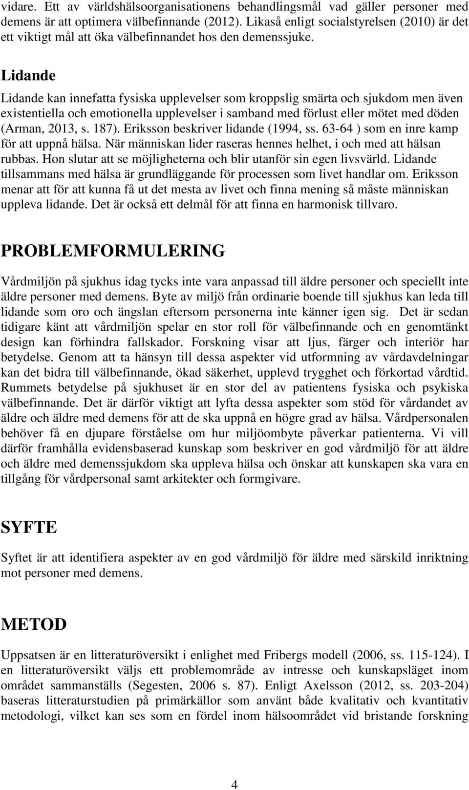 Lidande Lidande kan innefatta fysiska upplevelser som kroppslig smärta och sjukdom men även existentiella och emotionella upplevelser i samband med förlust eller mötet med döden (Arman, 2013, s. 187).