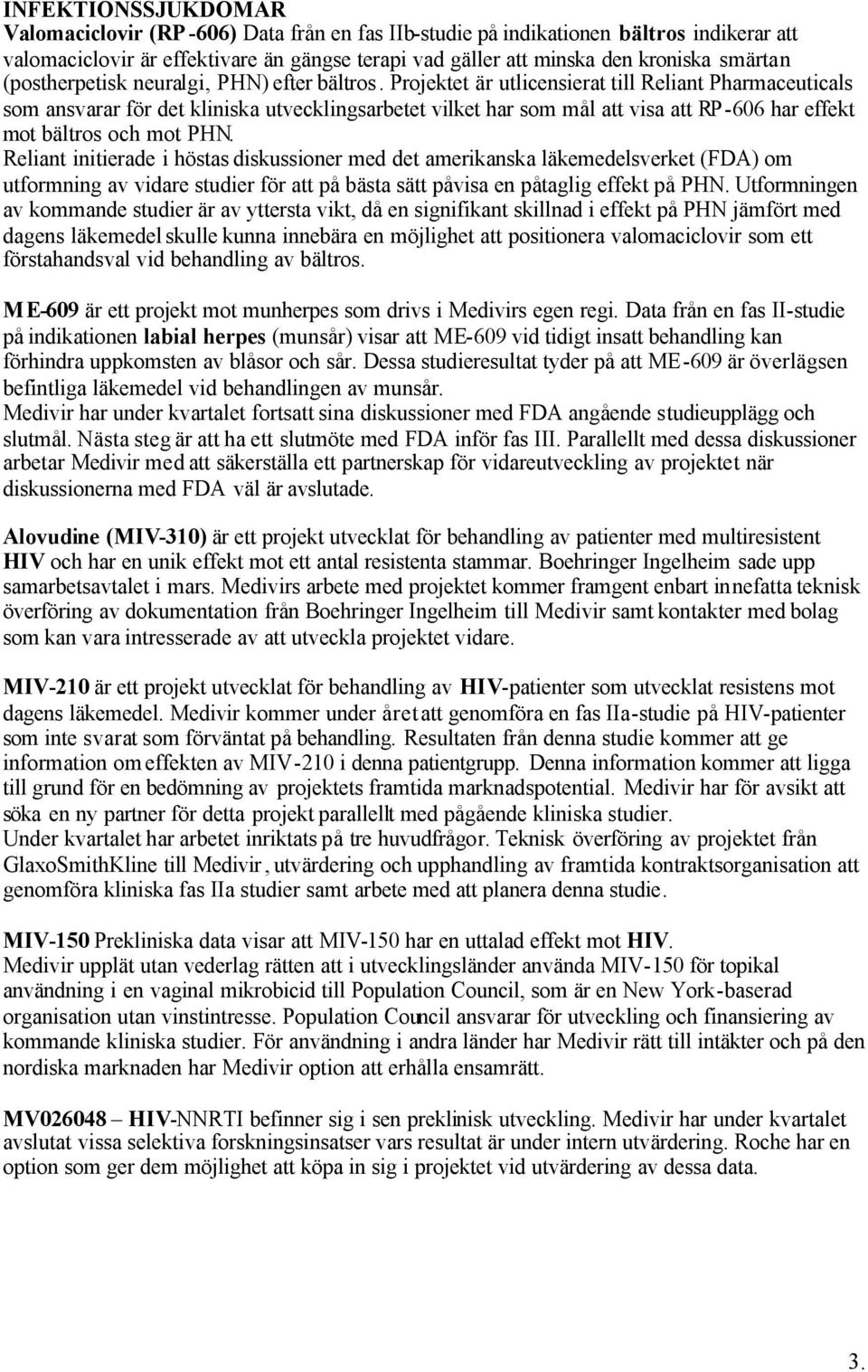 Projektet är utlicensierat till Reliant Pharmaceuticals som ansvarar för det kliniska utvecklingsarbetet vilket har som mål att visa att RP -606 har effekt mot bältros och mot PHN.