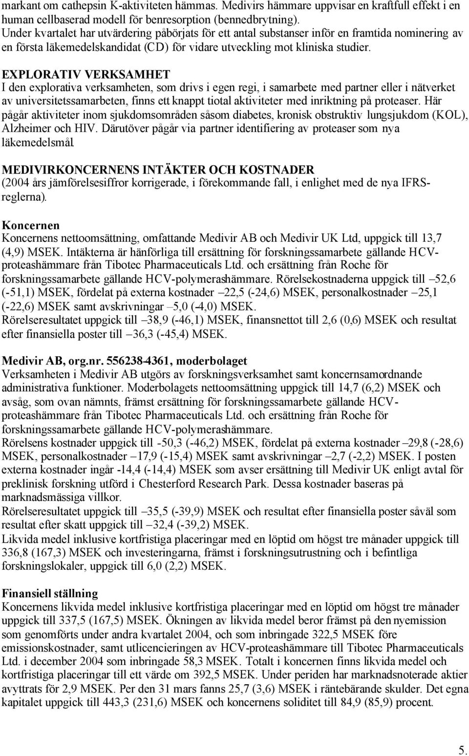 EXPLORATIV VERKSAMHET I den explorativa verksamheten, som drivs i egen regi, i samarbete med partner eller i nätverket av universitetssamarbeten, finns ett knappt tiotal aktiviteter med inriktning på