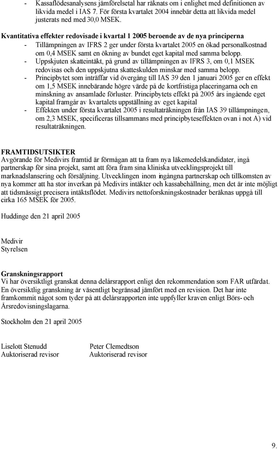 eget kapital med samma belopp. - Uppskjuten skatteintäkt, på grund av tillämpningen av IFRS 3, om 0,1 MSEK redovisas och den uppskjutna skatteskulden minskar med samma belopp.