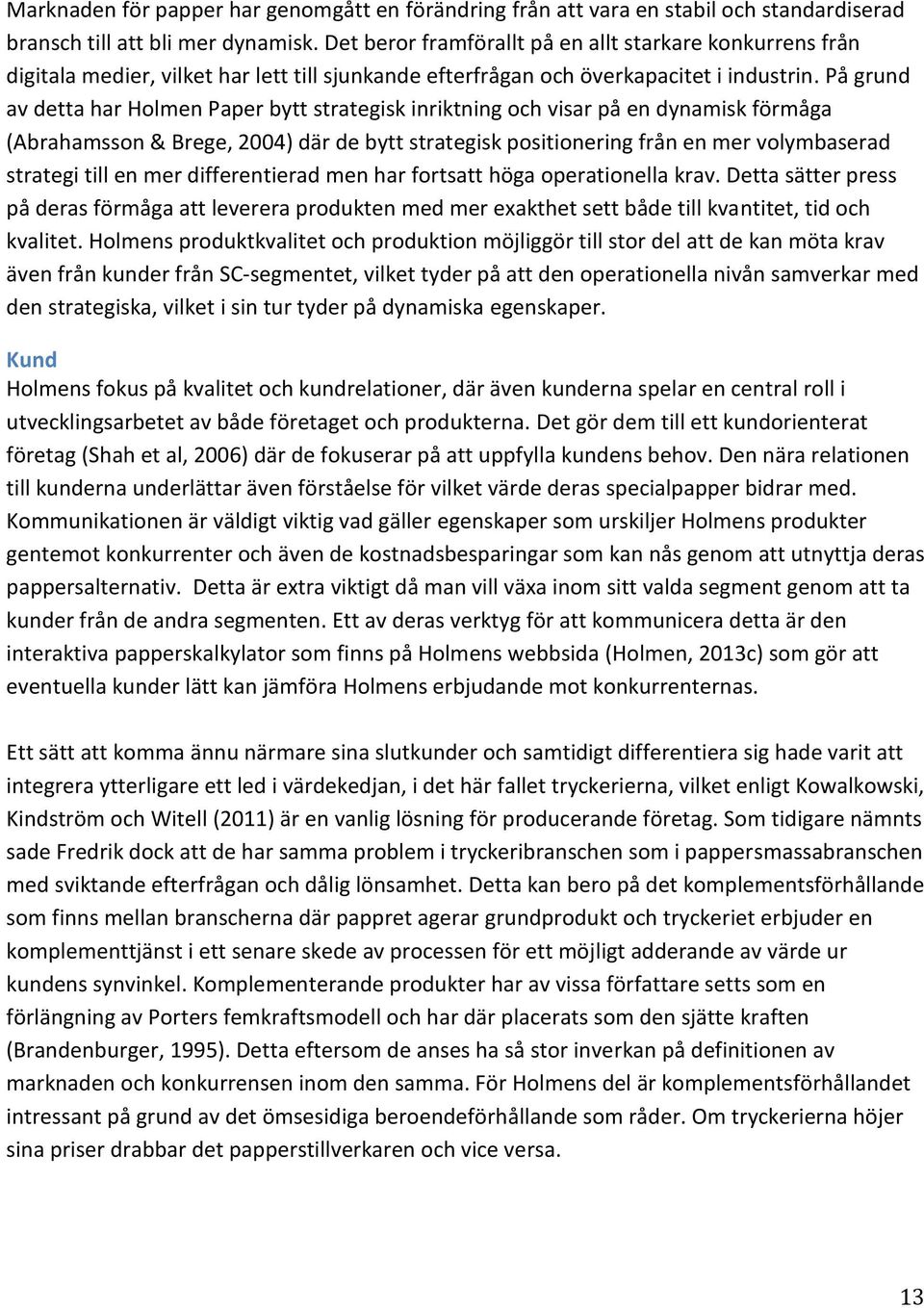 På grund av detta har Holmen Paper bytt strategisk inriktning och visar på en dynamisk förmåga (Abrahamsson & Brege, 2004) där de bytt strategisk positionering från en mer volymbaserad strategi till