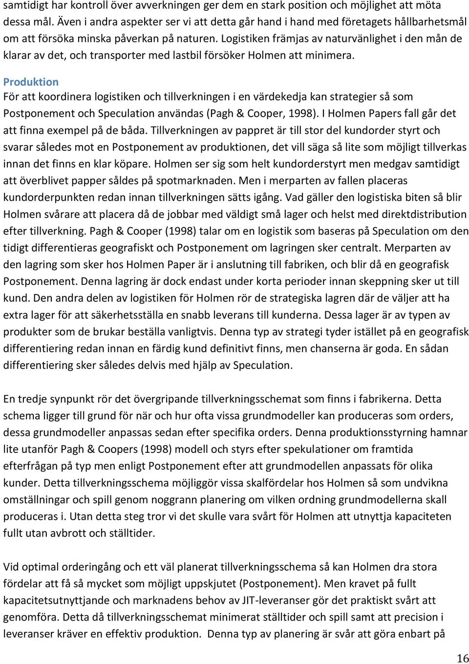 Logistiken främjas av naturvänlighet i den mån de klarar av det, och transporter med lastbil försöker Holmen att minimera.