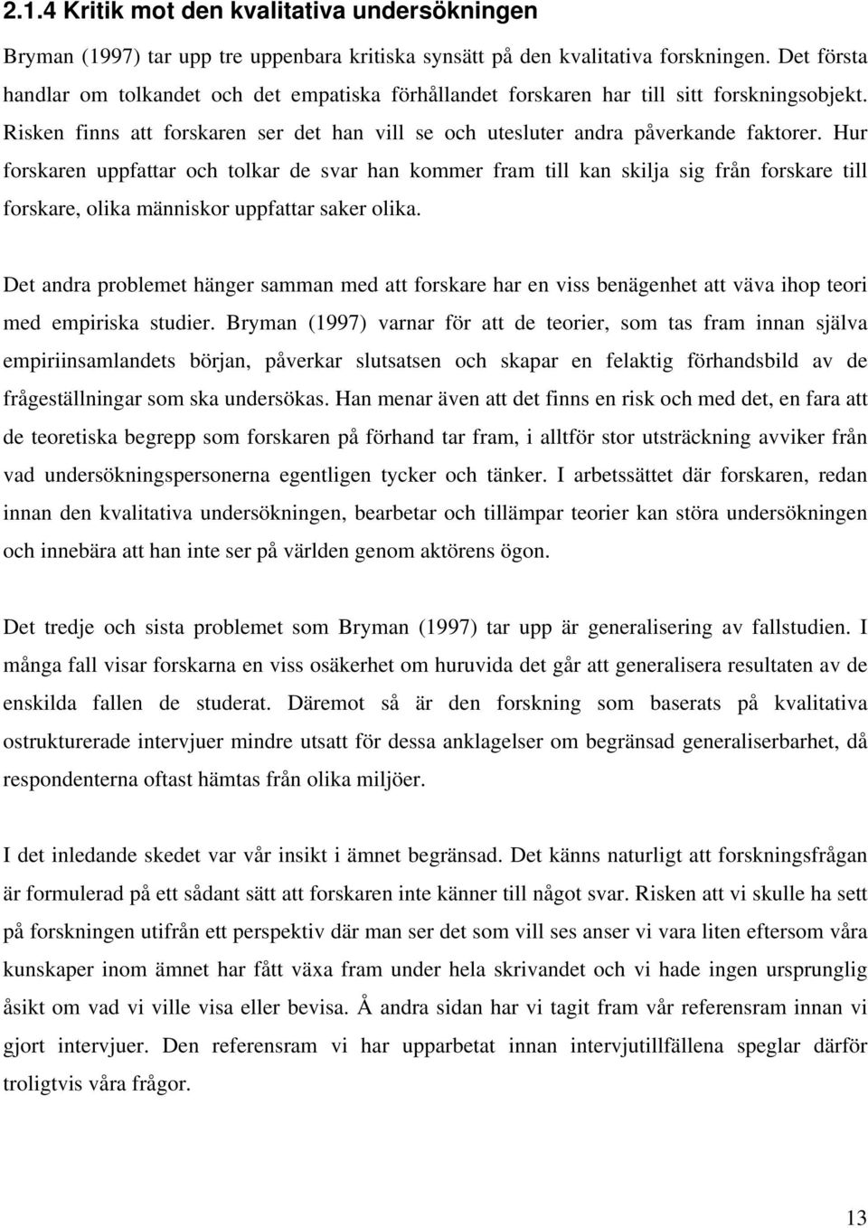 Hur forskaren uppfattar och tolkar de svar han kommer fram till kan skilja sig från forskare till forskare, olika människor uppfattar saker olika.