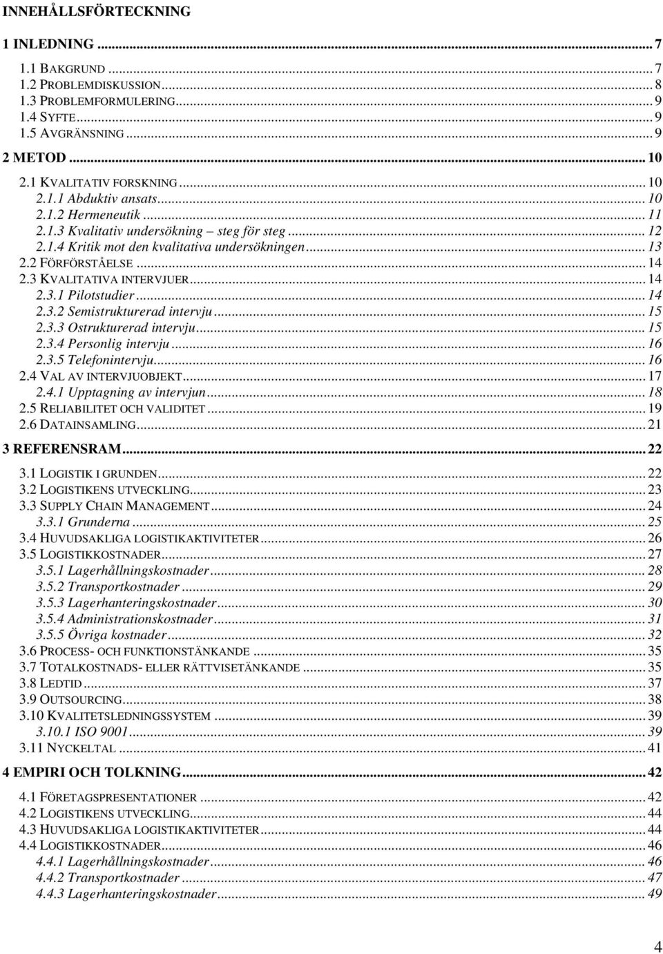 .. 14 2.3.2 Semistrukturerad intervju... 15 2.3.3 Ostrukturerad intervju... 15 2.3.4 Personlig intervju... 16 2.3.5 Telefonintervju... 16 2.4 VAL AV INTERVJUOBJEKT... 17 2.4.1 Upptagning av intervjun.