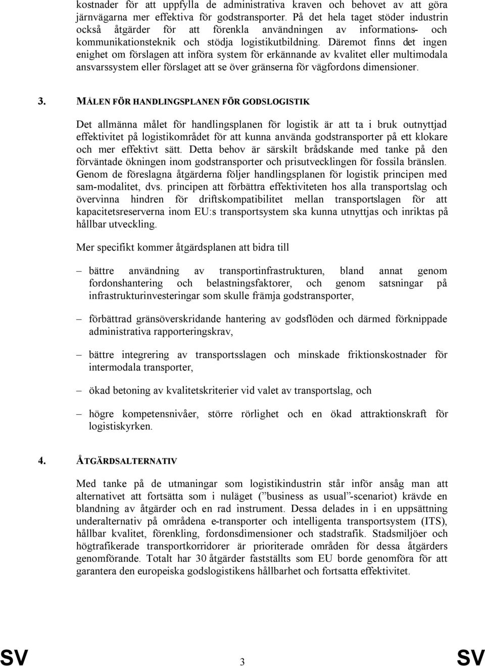 Däremot finns det ingen enighet om förslagen att införa system för erkännande av kvalitet eller multimodala ansvarssystem eller förslaget att se över gränserna för vägfordons dimensioner. 3.