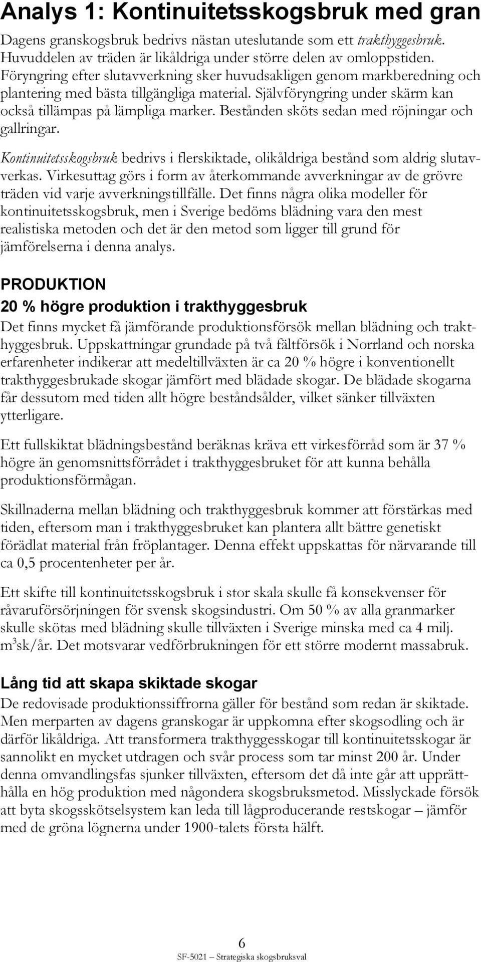 Bestånden sköts sedan med röjningar och gallringar. Kontinuitetsskogsbruk bedrivs i flerskiktade, olikåldriga bestånd som aldrig slutavverkas.