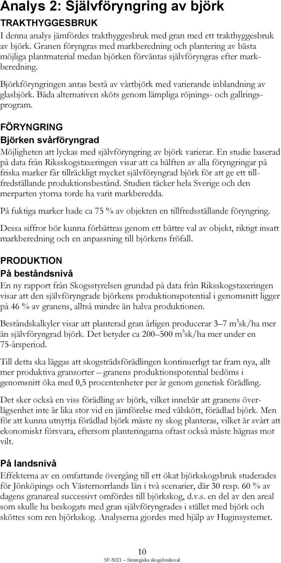 Björkföryngringen antas bestå av vårtbjörk med varierande inblandning av glasbjörk. Båda alternativen sköts genom lämpliga röjnings- och gallringsprogram.