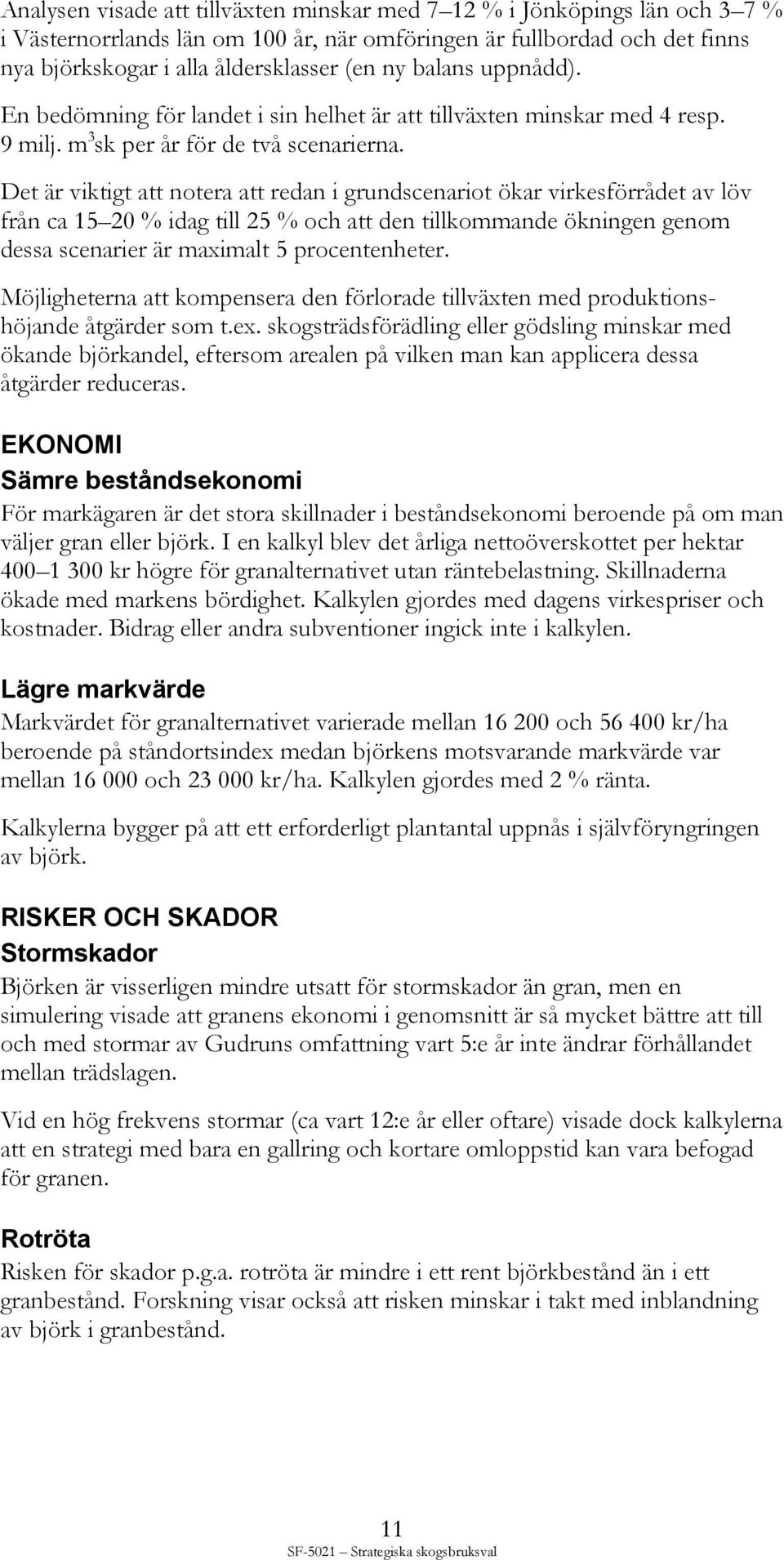 Det är viktigt att notera att redan i grundscenariot ökar virkesförrådet av löv från ca 15 20 % idag till 25 % och att den tillkommande ökningen genom dessa scenarier är maximalt 5 procentenheter.