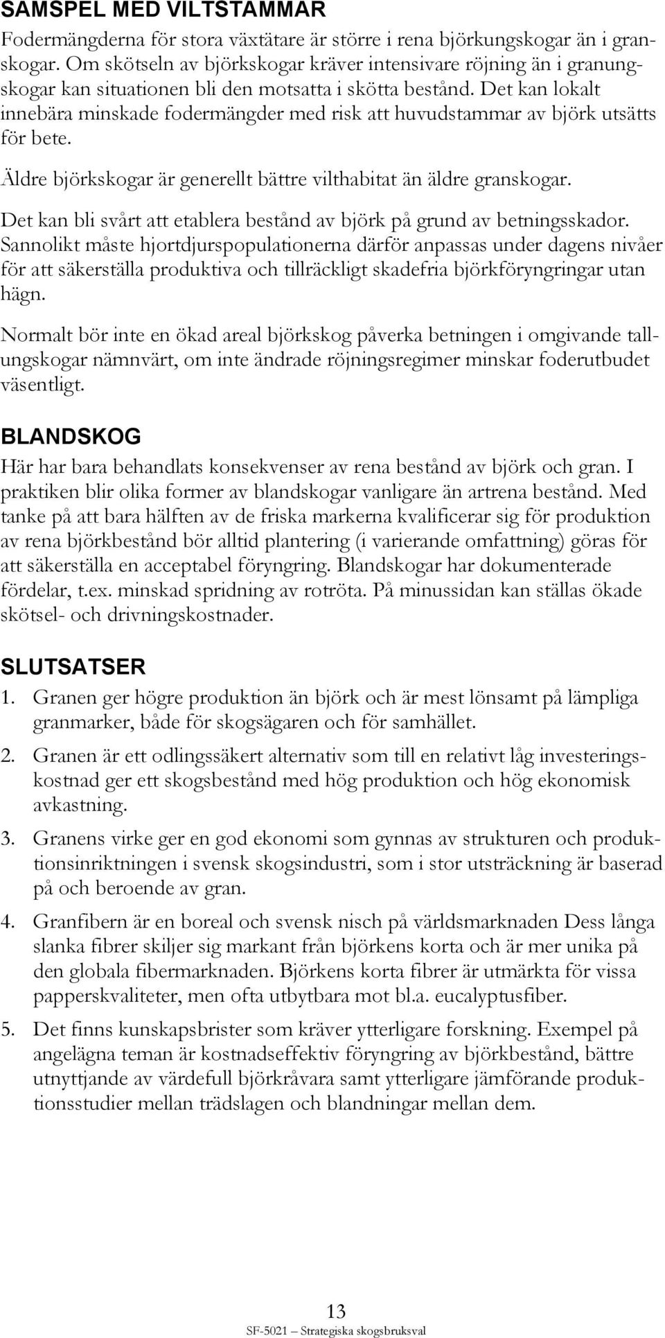 Det kan lokalt innebära minskade fodermängder med risk att huvudstammar av björk utsätts för bete. Äldre björkskogar är generellt bättre vilthabitat än äldre granskogar.