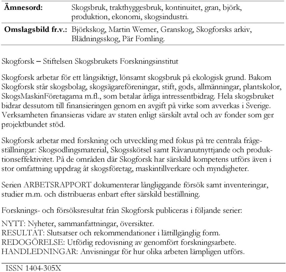 Skogforsk Stiftelsen Skogsbrukets Forskningsinstitut Skogforsk arbetar för ett långsiktigt, lönsamt skogsbruk på ekologisk grund.