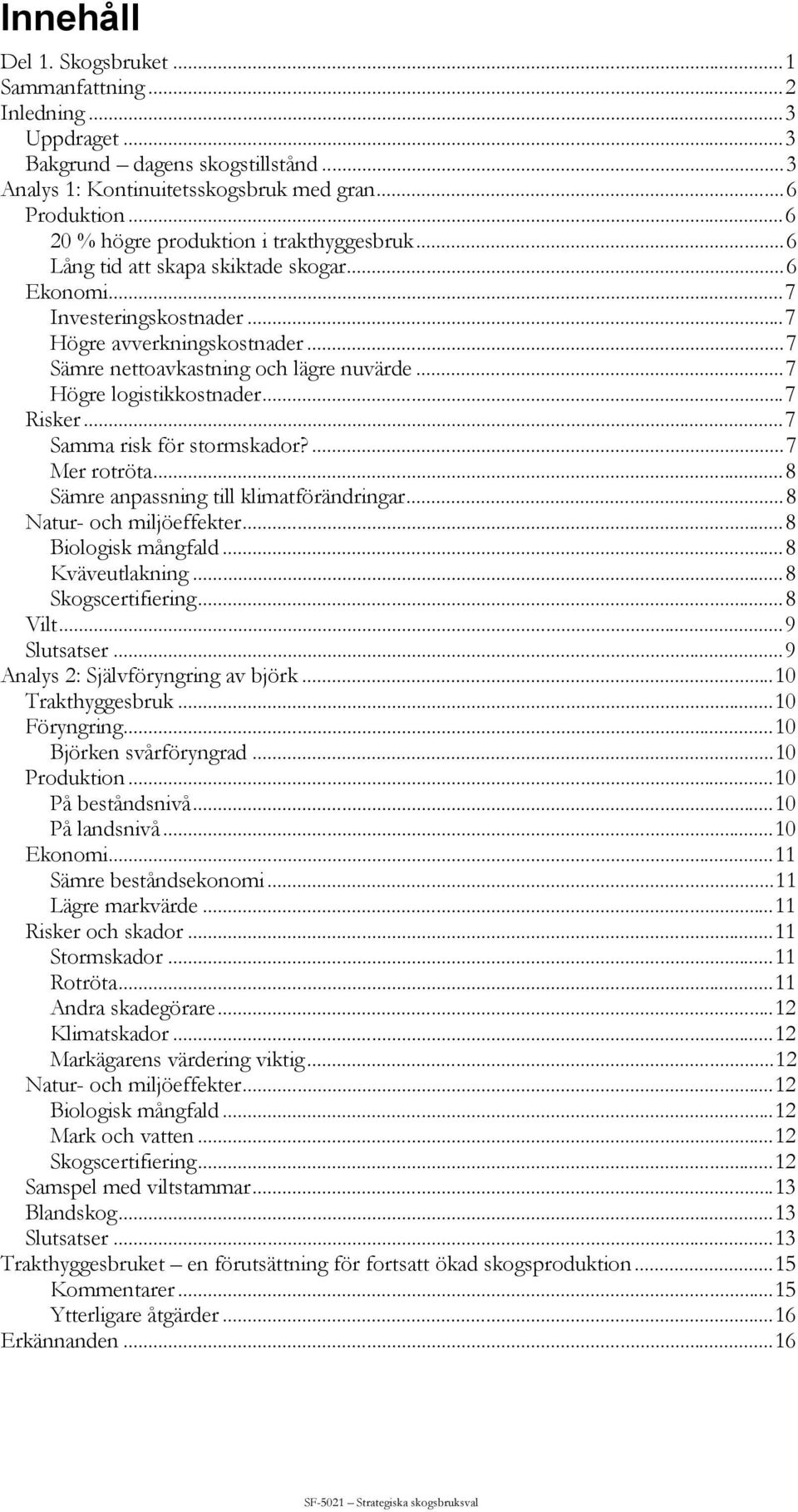 ..7 Högre logistikkostnader...7 Risker...7 Samma risk för stormskador?...7 Mer rotröta...8 Sämre anpassning till klimatförändringar...8 Natur- och miljöeffekter...8 Biologisk mångfald.