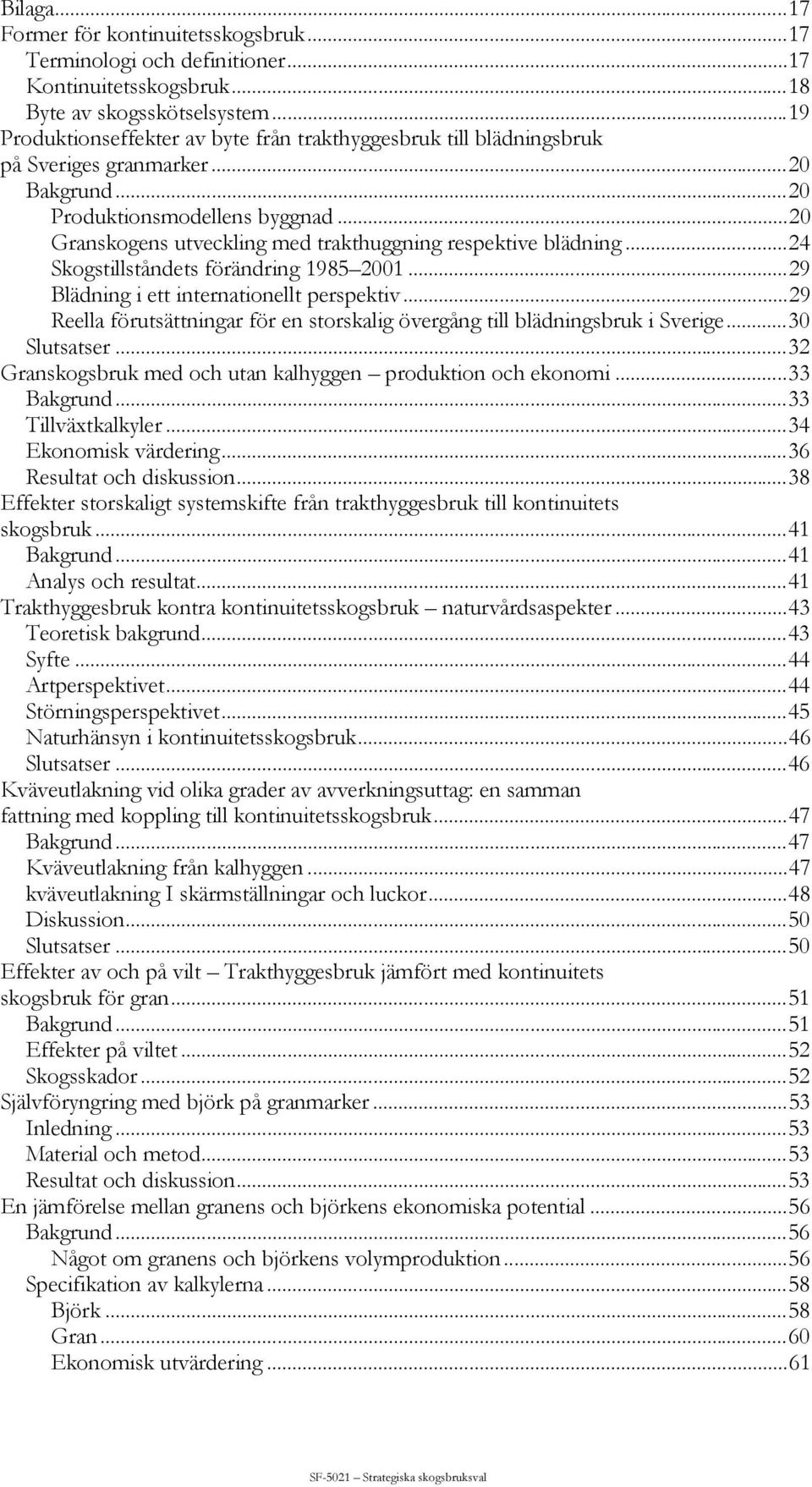 ..20 Granskogens utveckling med trakthuggning respektive blädning...24 Skogstillståndets förändring 1985 2001...29 Blädning i ett internationellt perspektiv.