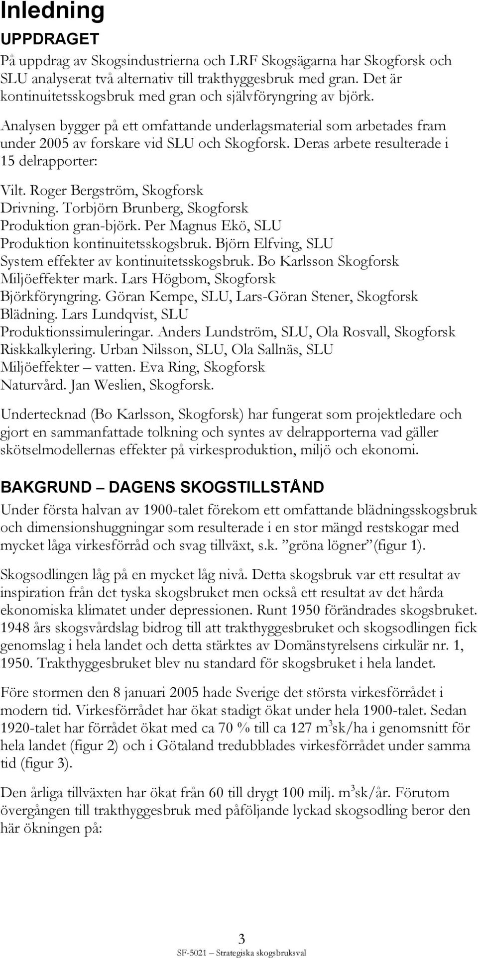 Deras arbete resulterade i 15 delrapporter: Vilt. Roger Bergström, Skogforsk Drivning. Torbjörn Brunberg, Skogforsk Produktion gran-björk. Per Magnus Ekö, SLU Produktion kontinuitetsskogsbruk.