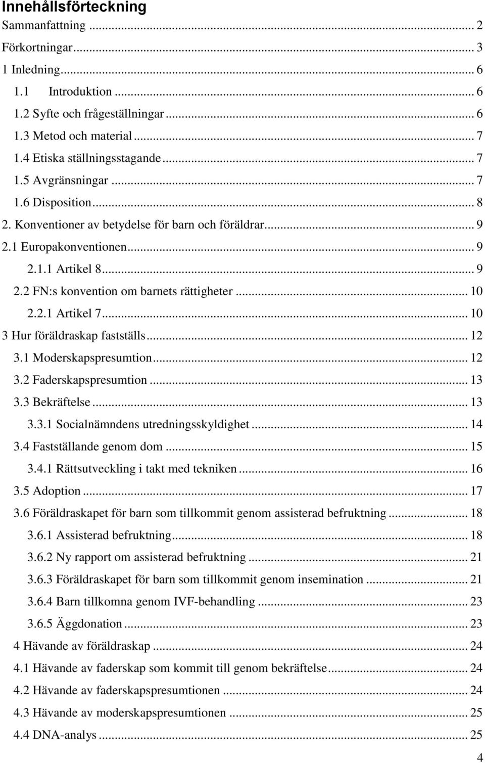 .. 10 3 Hur föräldraskap fastställs... 12 3.1 Moderskapspresumtion... 12 3.2 Faderskapspresumtion... 13 3.3 Bekräftelse... 13 3.3.1 Socialnämndens utredningsskyldighet... 14 3.