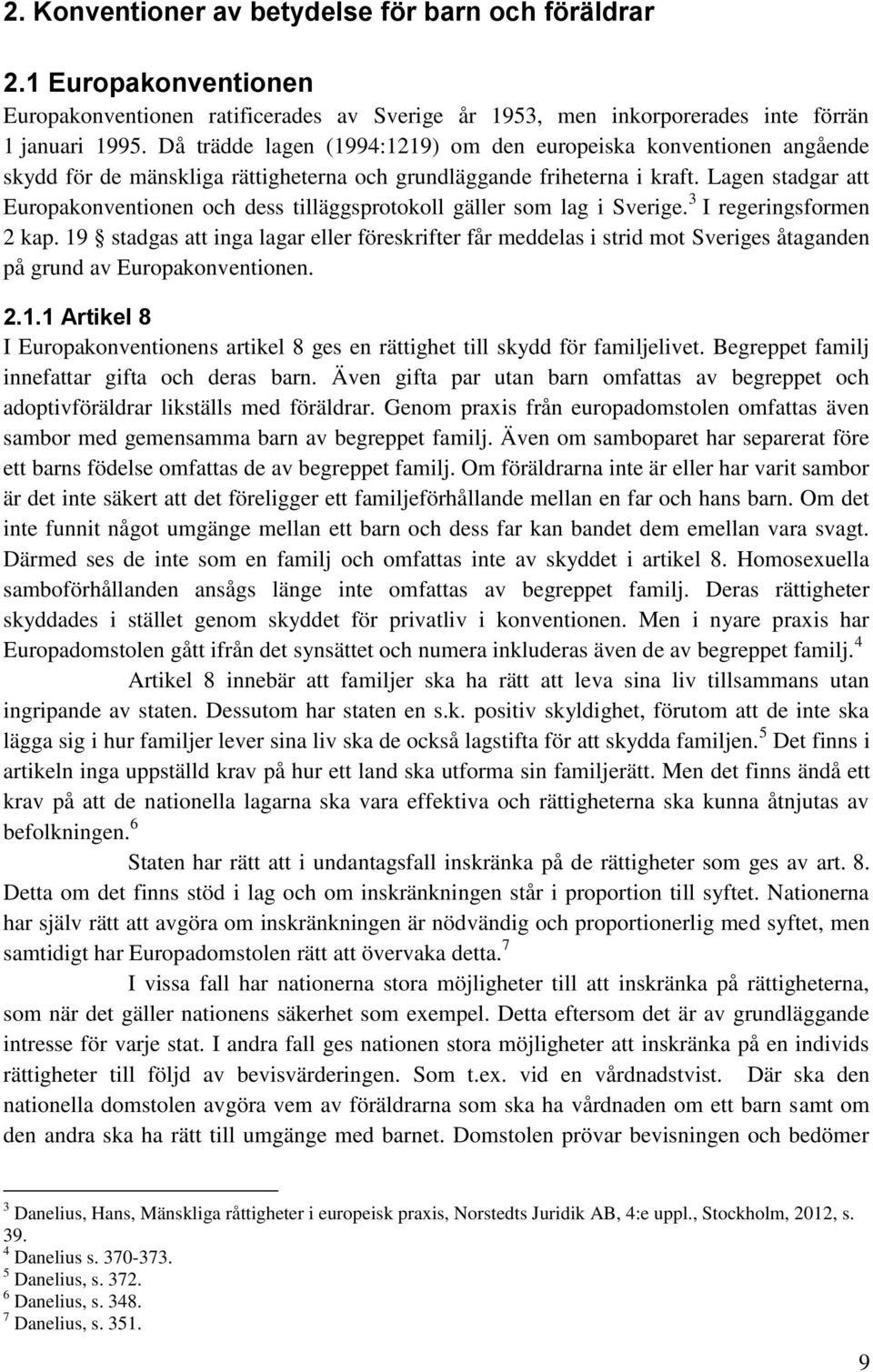 Lagen stadgar att Europakonventionen och dess tilläggsprotokoll gäller som lag i Sverige. 3 I regeringsformen 2 kap.