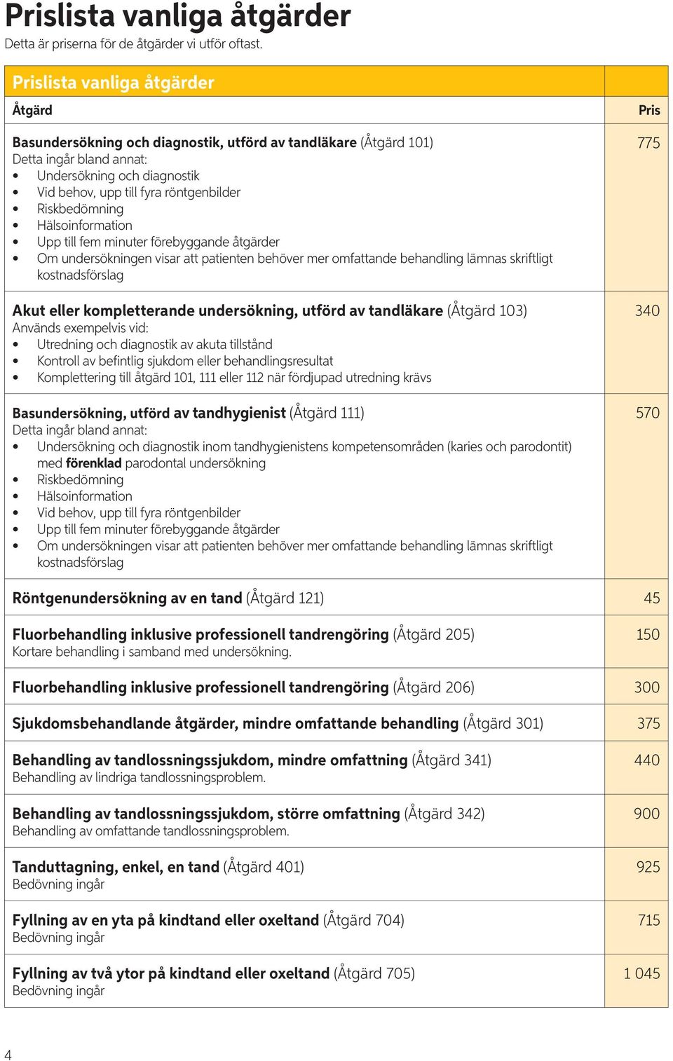 Riskbedömning Hälsoinformation Upp till fem minuter förebyggande åtgärder Om undersökningen visar att patienten behöver mer omfattande behandling lämnas skriftligt kostnadsförslag Akut eller