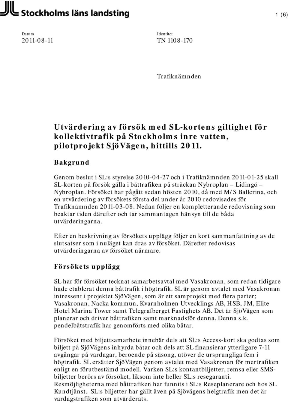 Försöket har pågått sedan hösten 2010, då med M/S Ballerina, och en utvärdering av försökets första del under år 2010 redovisades för Trafiknämnden 2011-03-08.