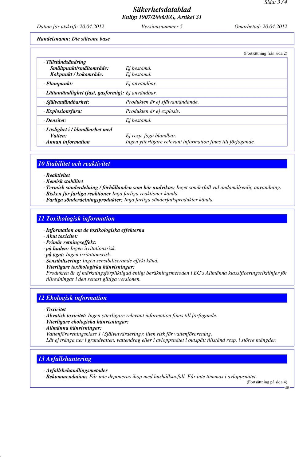 Löslighet i / blandbarhet med Vatten: Ej resp. föga blandbar. Annan information Ingen ytterligare relevant information finns till förfogande.