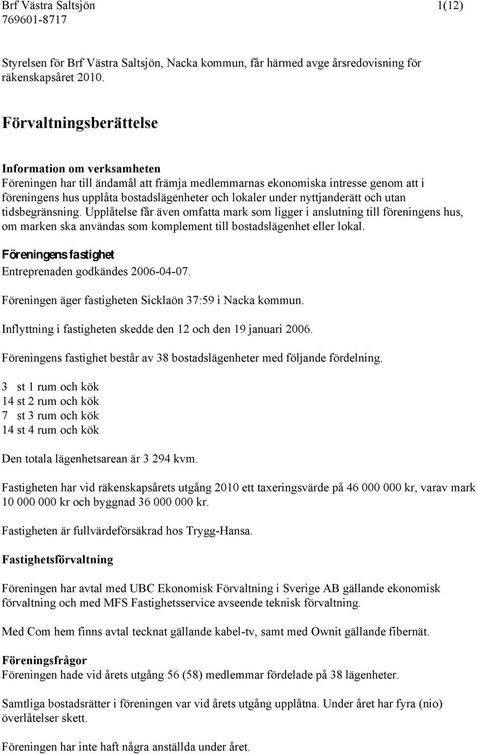 nyttjanderätt och utan tidsbegränsning. Upplåtelse får även omfatta mark som ligger i anslutning till föreningens hus, om marken ska användas som komplement till bostadslägenhet eller lokal.