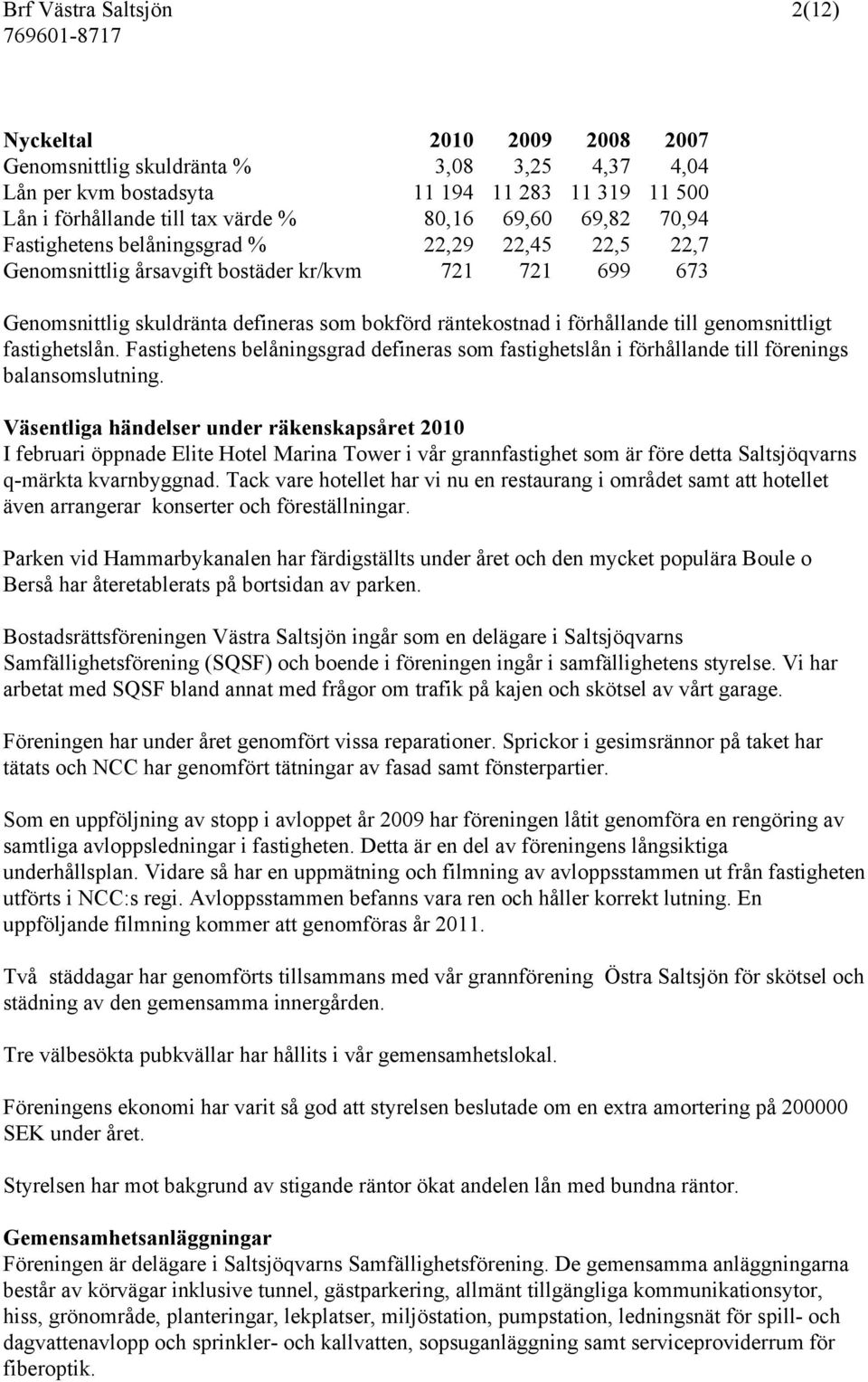 till genomsnittligt fastighetslån. Fastighetens belåningsgrad defineras som fastighetslån i förhållande till förenings balansomslutning.