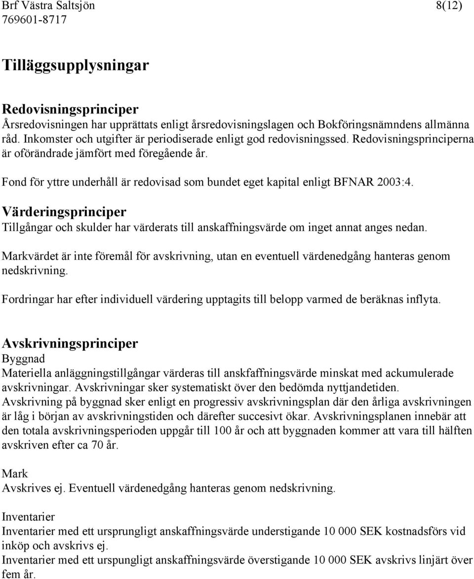 Fond för yttre underhåll är redovisad som bundet eget kapital enligt BFNAR 2003:4. Värderingsprinciper Tillgångar och skulder har värderats till anskaffningsvärde om inget annat anges nedan.