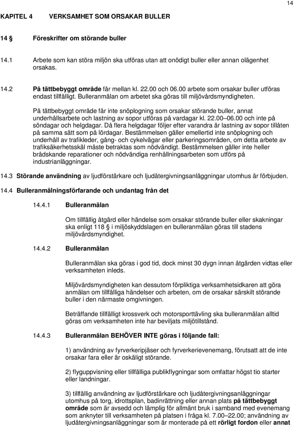 På tättbebyggt område får inte snöplogning som orsakar störande buller, annat underhållsarbete och lastning av sopor utföras på vardagar kl. 22.00 06.00 och inte på söndagar och helgdagar.