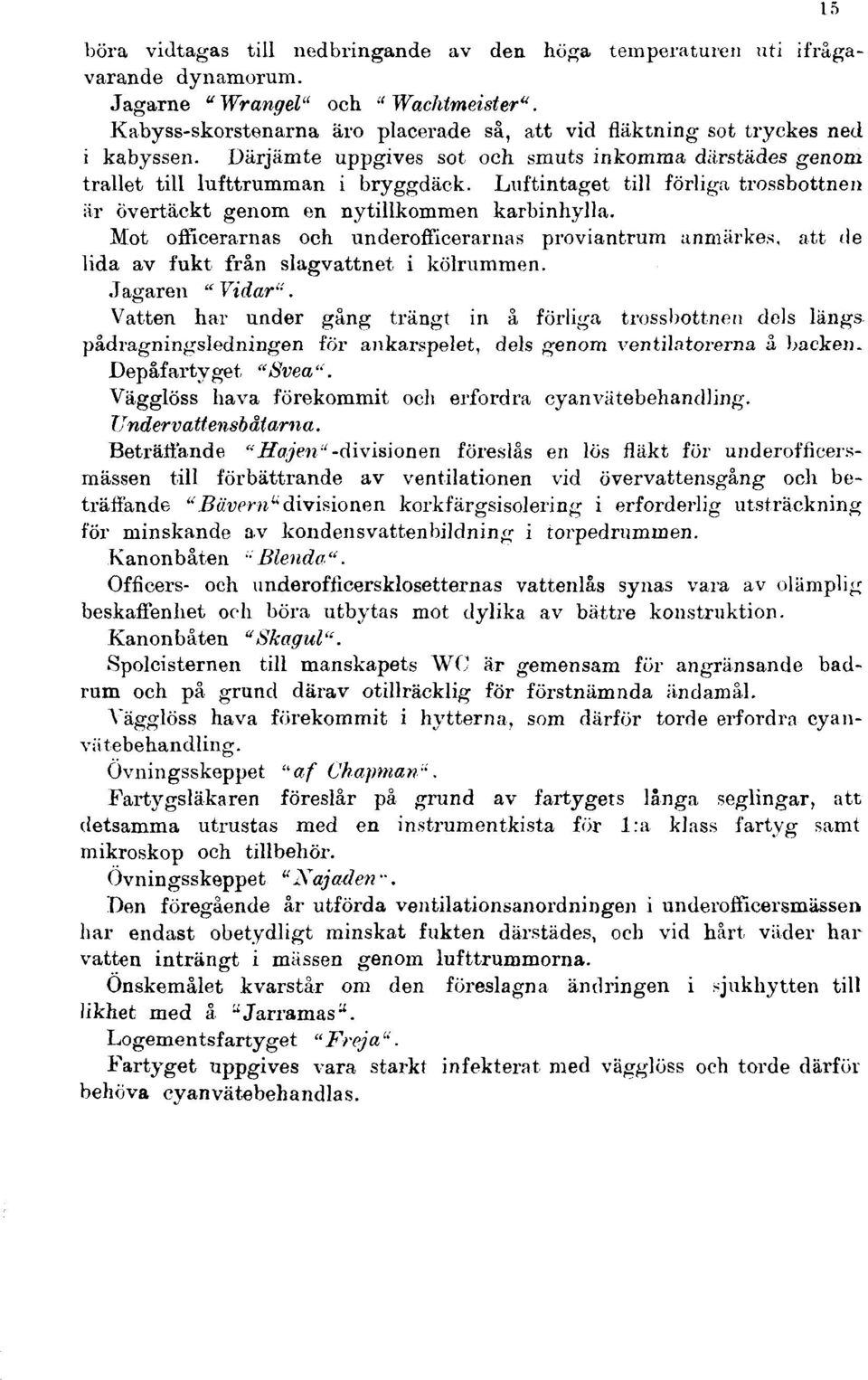 Luftintaget till förliga trossbottnen är övertäckt genom en nytillkommen karbinhylla. Mot officerarnas och underofficerarnas proviantrum anmärkes, att de lida av fukt från slagvattnet i kölrummen.