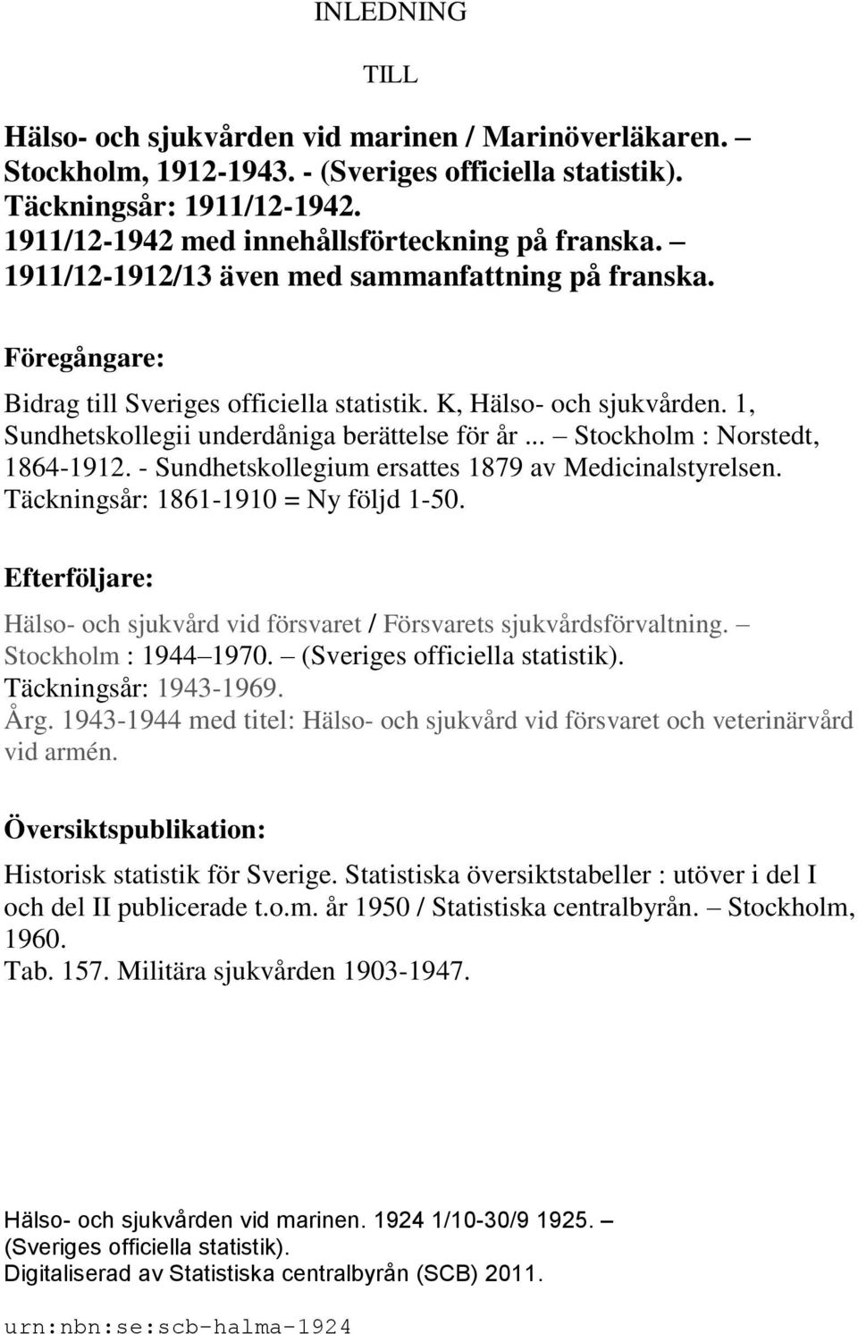 1, Sundhetskollegii underdåniga berättelse för år... Stockholm : Norstedt, 1864-1912. - Sundhetskollegium ersattes 1879 av Medicinalstyrelsen. Täckningsår: 1861-1910 = Ny följd 1-50.