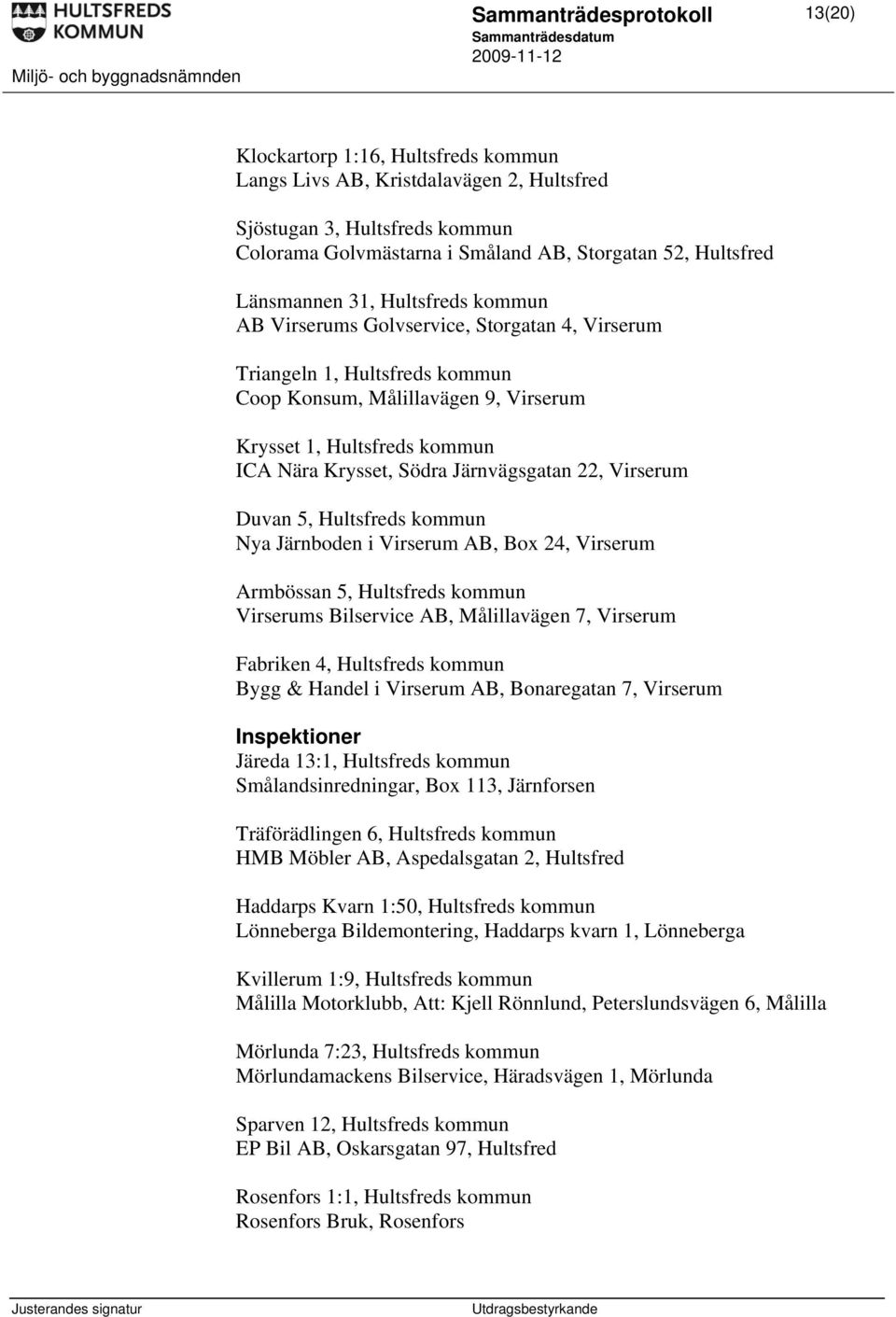 Järnvägsgatan 22, Virserum Duvan 5, Hultsfreds kommun Nya Järnboden i Virserum AB, Box 24, Virserum Armbössan 5, Hultsfreds kommun Virserums Bilservice AB, Målillavägen 7, Virserum Fabriken 4,