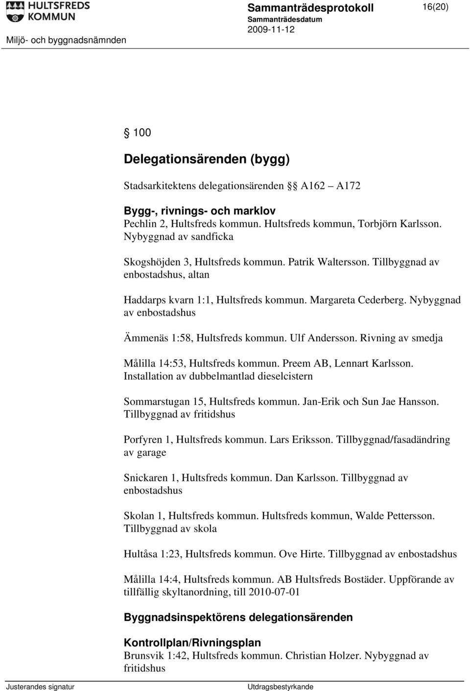 Nybyggnad av enbostadshus Ämmenäs 1:58, Hultsfreds kommun. Ulf Andersson. Rivning av smedja Målilla 14:53, Hultsfreds kommun. Preem AB, Lennart Karlsson.