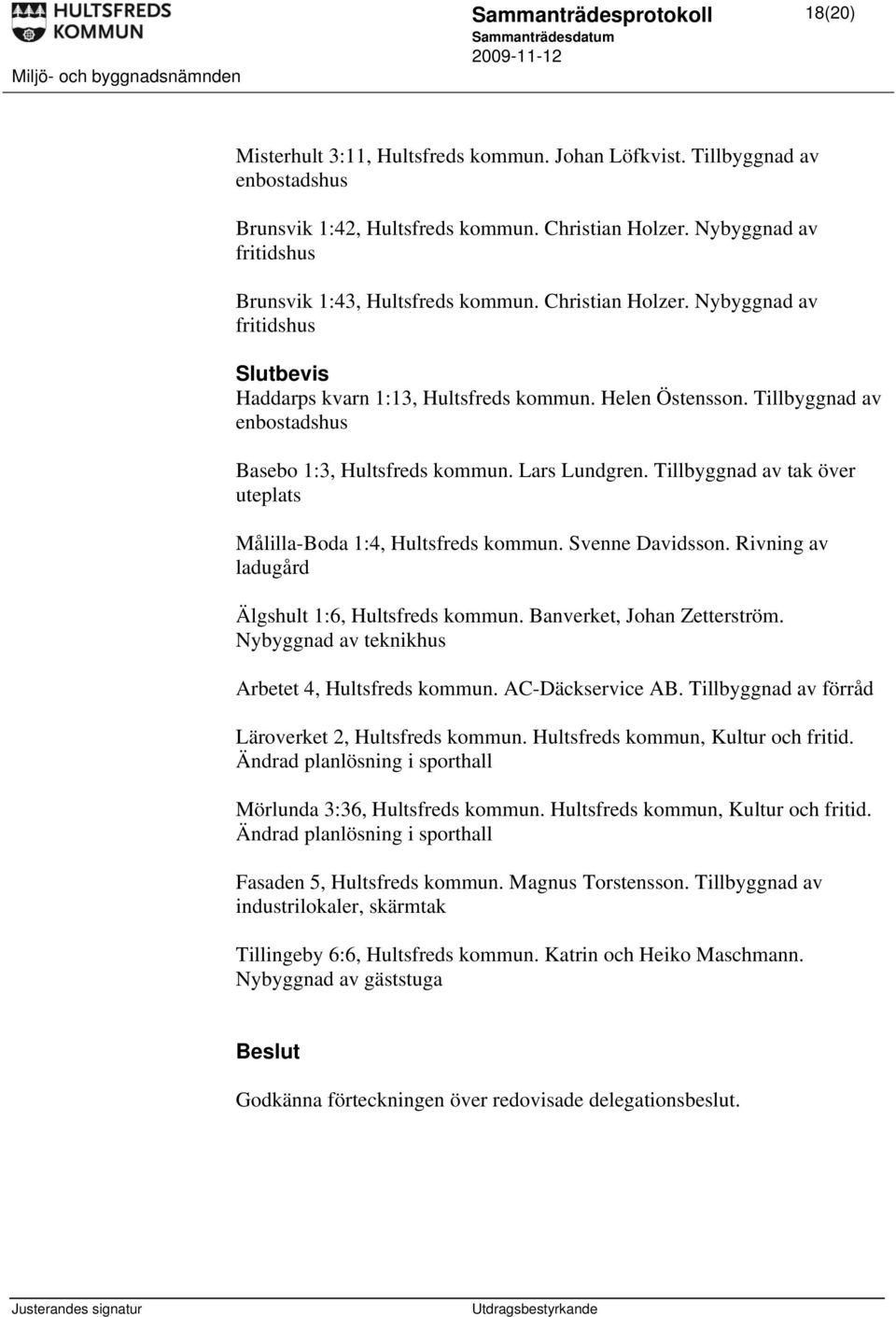 Tillbyggnad av tak över uteplats Målilla-Boda 1:4, Hultsfreds kommun. Svenne Davidsson. Rivning av ladugård Älgshult 1:6, Hultsfreds kommun. Banverket, Johan Zetterström.